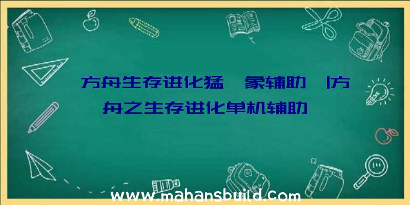 「方舟生存进化猛犸象辅助」|方舟之生存进化单机辅助